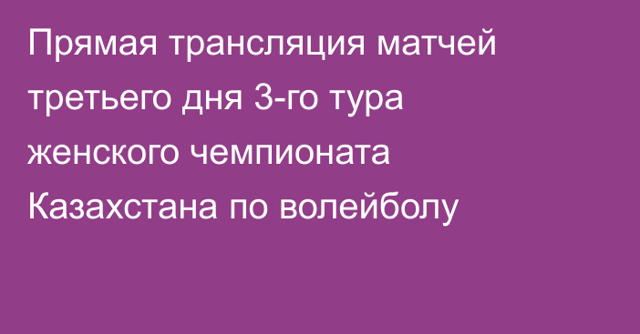 Прямая трансляция матчей третьего дня 3-го тура женского чемпионата Казахстана по волейболу