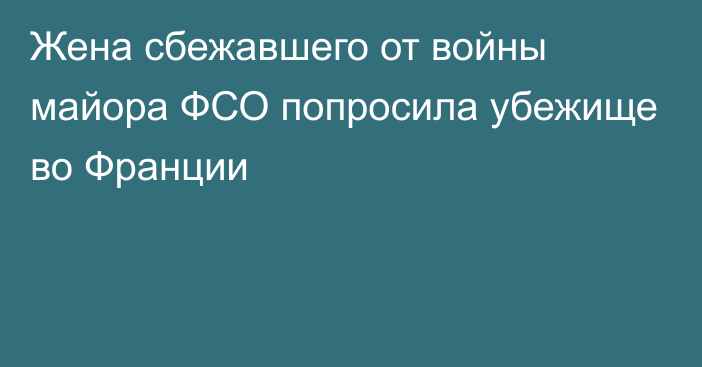 Жена сбежавшего от войны майора ФСО попросила убежище во Франции