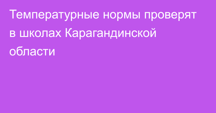 Температурные нормы проверят в школах Карагандинской области