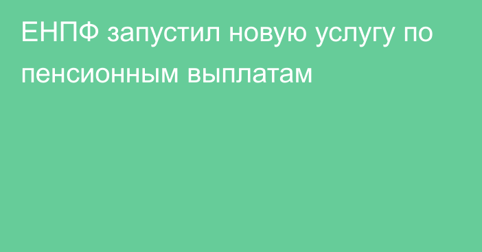 ЕНПФ запустил новую услугу по пенсионным выплатам