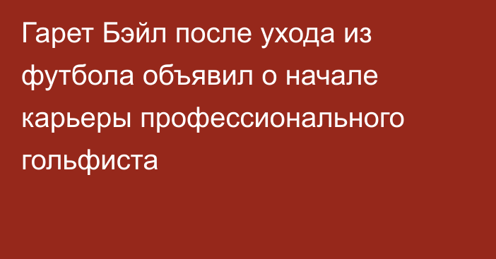 Гарет Бэйл после ухода из футбола объявил о начале карьеры профессионального гольфиста