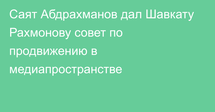 Саят Абдрахманов дал Шавкату Рахмонову совет по продвижению в медиапространстве