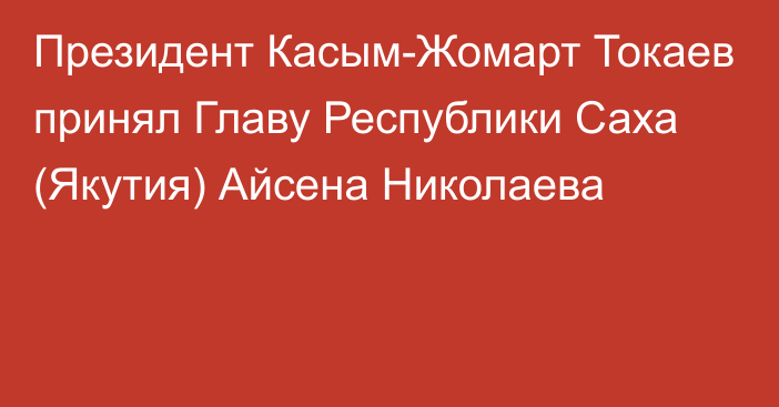 Президент Касым-Жомарт Токаев принял Главу Республики Саха (Якутия) Айсена Николаева