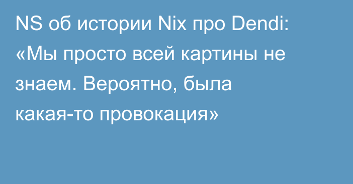 NS об истории Nix про Dendi: «Мы просто всей картины не знаем. Вероятно, была какая-то провокация»