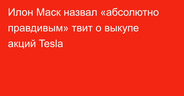 Илон Маск назвал «абсолютно правдивым» твит о выкупе акций Tesla