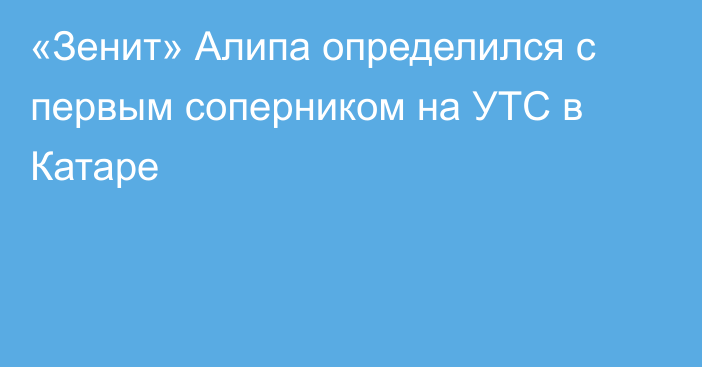 «Зенит» Алипа определился с первым соперником на УТС в Катаре