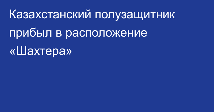 Казахстанский полузащитник прибыл в расположение «Шахтера»