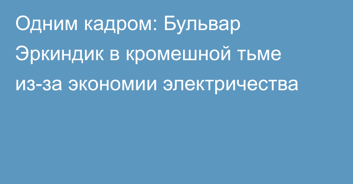 Одним кадром: Бульвар Эркиндик в кромешной тьме из-за экономии электричества