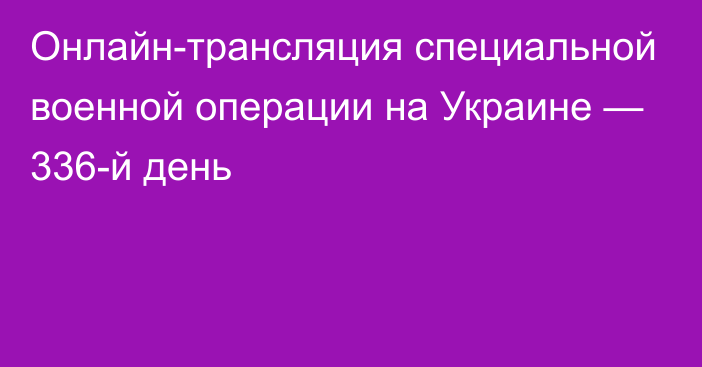 Онлайн-трансляция специальной военной операции на Украине — 336-й день