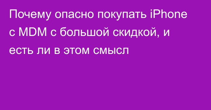 Почему опасно покупать iPhone с MDM с большой скидкой, и есть ли в этом смысл