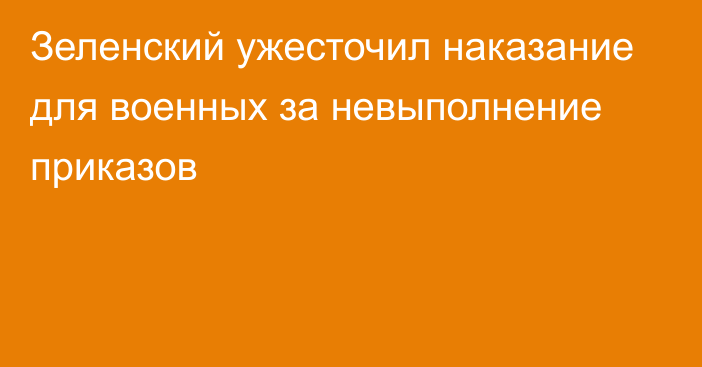 Зеленский ужесточил наказание для военных за невыполнение приказов