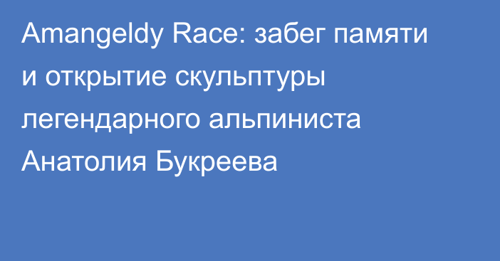 Amangeldy Race: забег памяти и открытие скульптуры легендарного альпиниста Анатолия Букреева