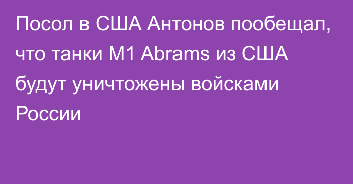 Посол в США Антонов пообещал, что танки M1 Abrams из США будут уничтожены войсками России