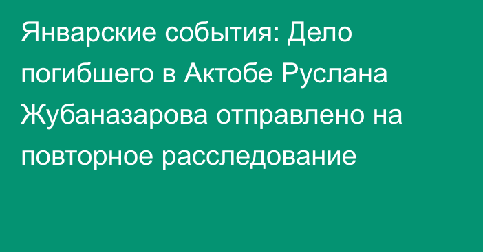 Январские события: Дело погибшего в Актобе Руслана Жубаназарова отправлено на повторное расследование