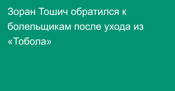 Зоран Тошич обратился к болельщикам после ухода из «Тобола»