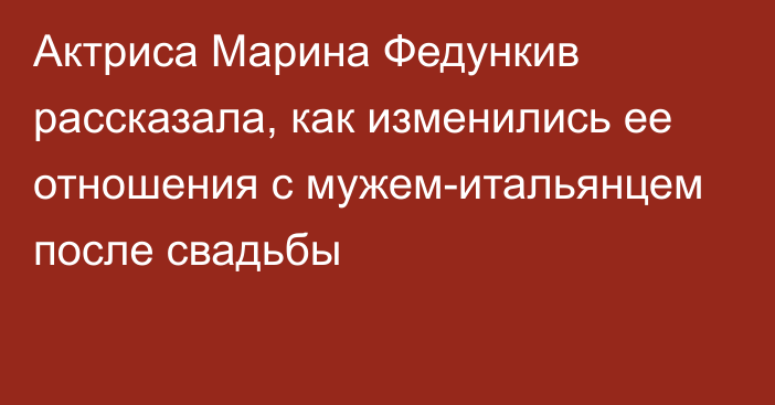 Актриса Марина Федункив рассказала, как изменились ее отношения с мужем-итальянцем после свадьбы