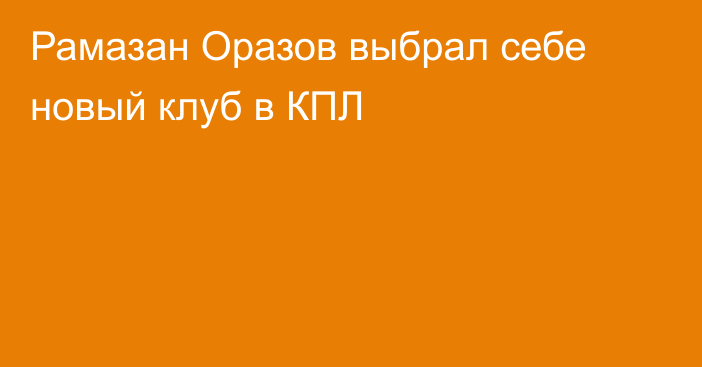 Рамазан Оразов выбрал себе новый клуб в КПЛ