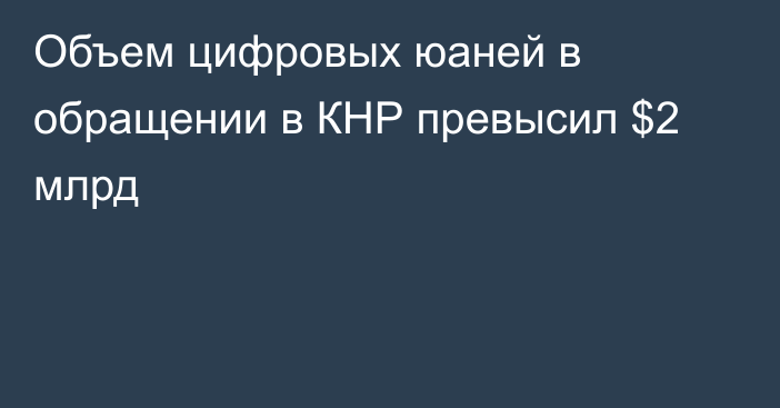 Объем цифровых юаней в обращении в КНР превысил $2 млрд