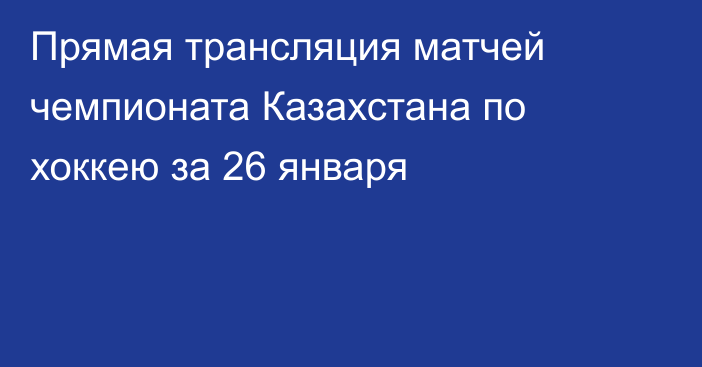 Прямая трансляция матчей чемпионата Казахстана по хоккею за 26 января