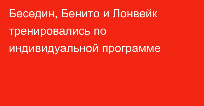 Беседин, Бенито и Лонвейк тренировались по индивидуальной программе