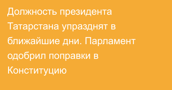 Должность президента Татарстана упразднят в ближайшие дни. Парламент одобрил поправки в Конституцию