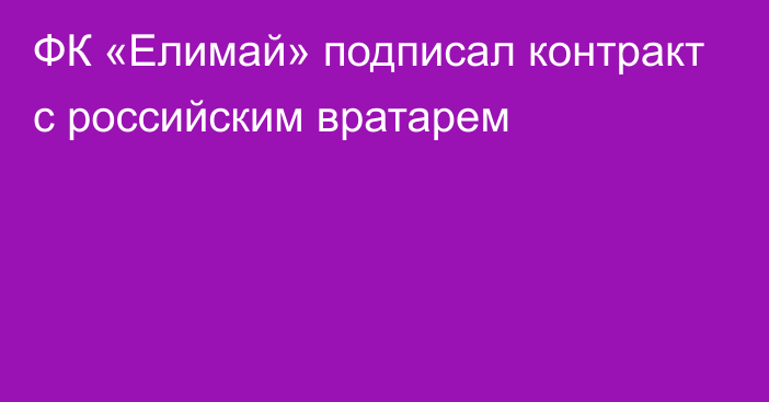 ФК «Елимай» подписал контракт с российским вратарем