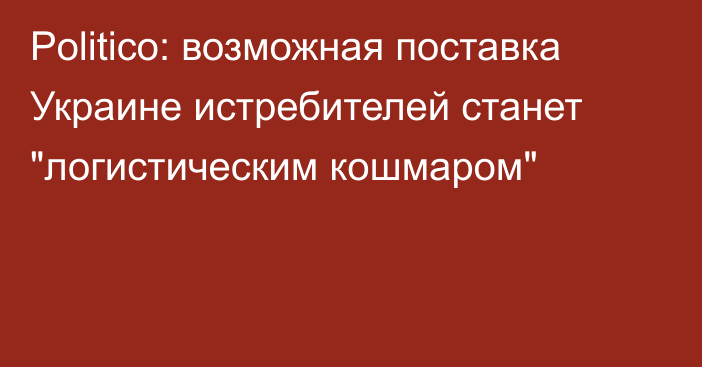 Politico: возможная поставка Украине истребителей станет 