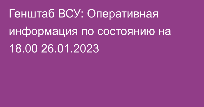 Генштаб ВСУ: Оперативная информация по состоянию на 18.00 26.01.2023