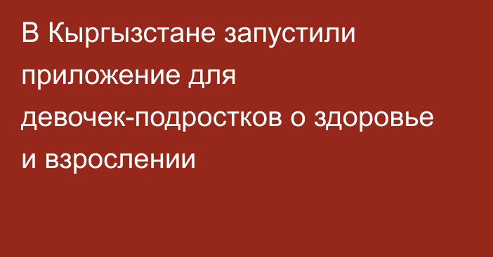 В Кыргызстане запустили приложение для девочек-подростков о здоровье и взрослении