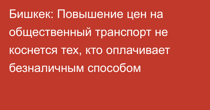 Бишкек: Повышение цен на общественный транспорт не коснется тех, кто оплачивает безналичным способом