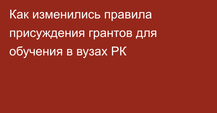 Как изменились правила присуждения грантов для обучения в вузах РК