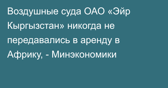 Воздушные суда ОАО «Эйр Кыргызстан» никогда не передавались в аренду в Африку, - Минэкономики