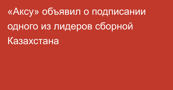 «Аксу» объявил о подписании одного из лидеров сборной Казахстана