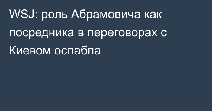 WSJ: роль Абрамовича как посредника в переговорах с Киевом ослабла