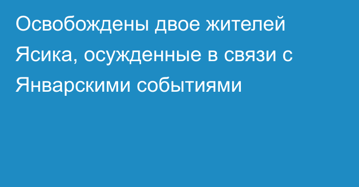 Освобождены двое жителей Ясика, осужденные в связи с Январскими событиями