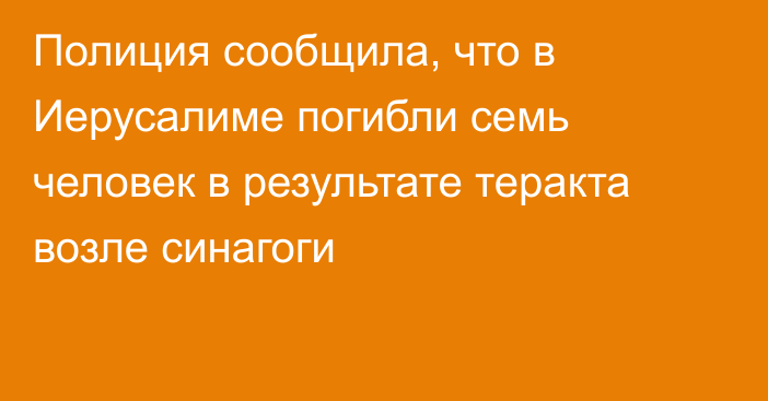 Полиция сообщила, что в Иерусалиме погибли семь человек в результате теракта возле синагоги