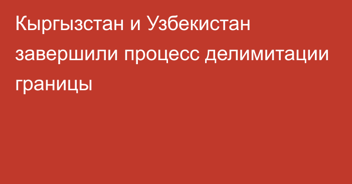 Кыргызстан и Узбекистан завершили процесс делимитации границы