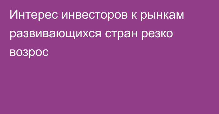 Интерес инвесторов к рынкам развивающихся стран резко возрос