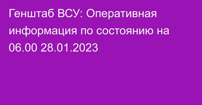 Генштаб ВСУ: Оперативная информация по состоянию на 06.00 28.01.2023