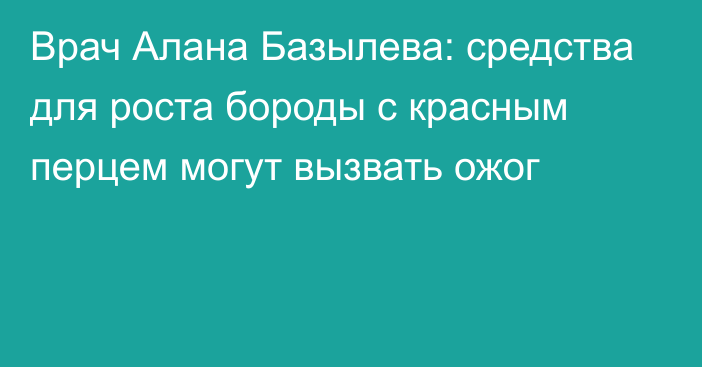 Врач Алана Базылева: средства для роста бороды с красным перцем могут вызвать ожог