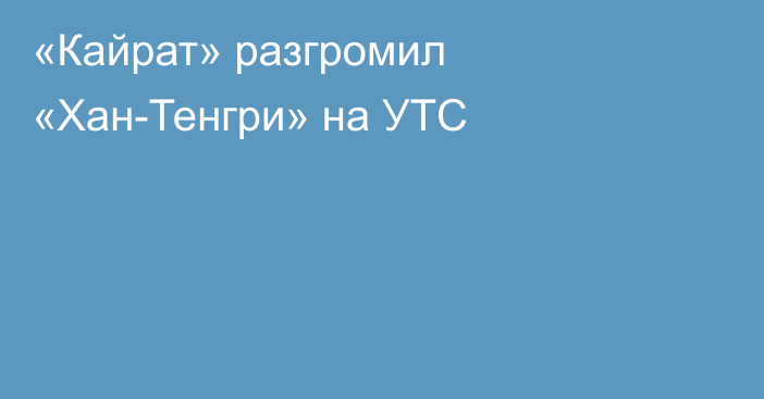 «Кайрат» разгромил «Хан-Тенгри» на УТС