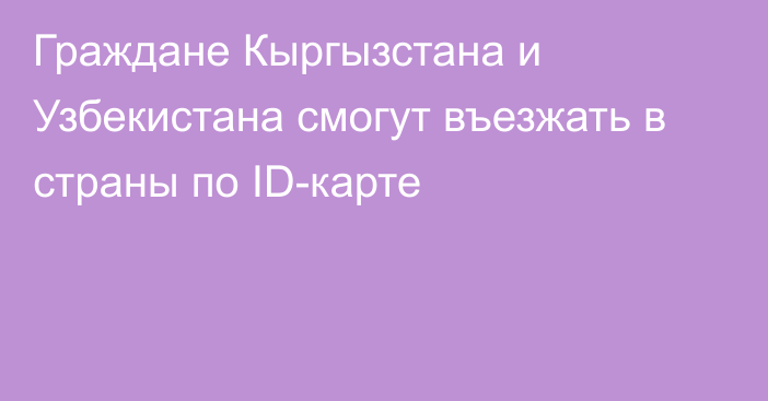 Граждане Кыргызстана и Узбекистана смогут въезжать в страны по ID-карте