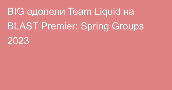 BIG одолели Team Liquid на BLAST Premier: Spring Groups 2023