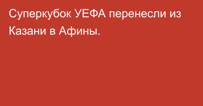 Суперкубок УЕФА перенесли из Казани в Афины.