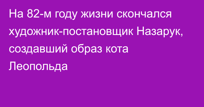 На 82-м году жизни скончался художник-постановщик Назарук, создавший образ кота Леопольда