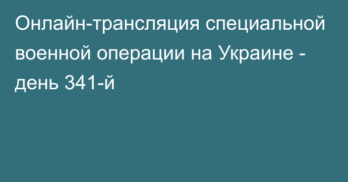 Онлайн-трансляция специальной военной операции на Украине - день 341-й