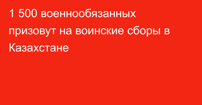 1 500 военнообязанных призовут на воинские сборы в Казахстане