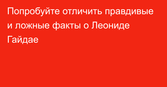 Попробуйте отличить правдивые и ложные факты о Леониде Гайдае