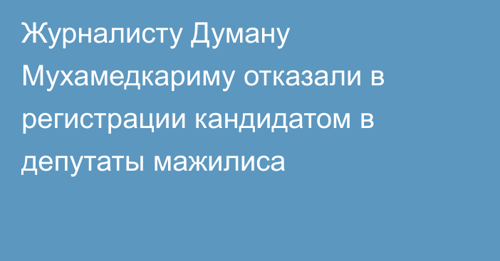 Журналисту Думану Мухамедкариму отказали в регистрации кандидатом в депутаты мажилиса