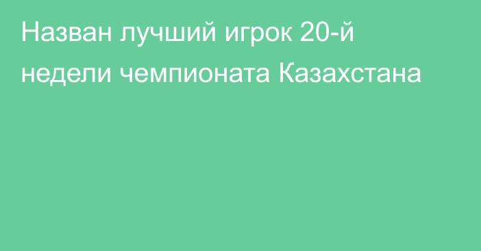 Назван лучший игрок 20-й недели чемпионата Казахстана